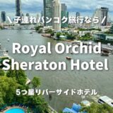 【バンコク】ロイヤルオーキッド・シェラトンに1泊2日で子連れ宿泊！家族旅行におすすめのリバーサイドホテル