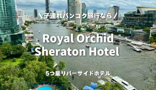 【バンコク】ロイヤルオーキッド・シェラトンに1泊2日で子連れ宿泊！家族旅行におすすめのリバーサイドホテル