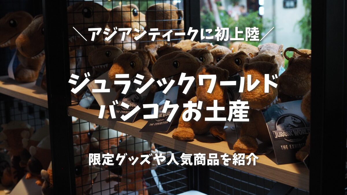 2026年版】バンコクのジュラシックワールドでお土産探し！限定グッズや
